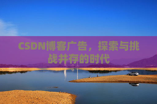 CSDN博客广告，探索与挑战并存的时代