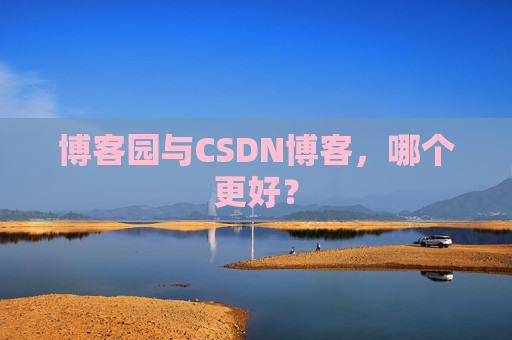 博客园与CSDN博客，哪个更好？