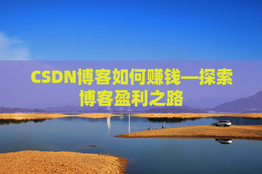 CSDN博客如何赚钱—探索博客盈利之路