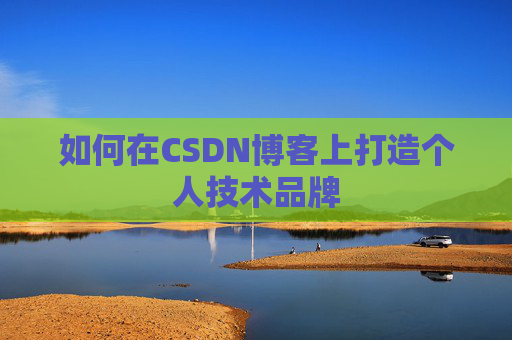 如何在CSDN博客上打造个人技术品牌